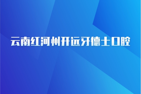 云南红河州开远牙德士口腔