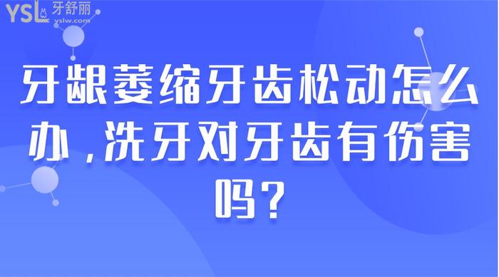 牙龈萎缩牙齿松动怎么办，洗牙对牙齿有伤害吗？.jpg