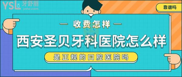 西安圣贝是正规的口腔医院吗 牙科收费怎么样 技术靠谱吗