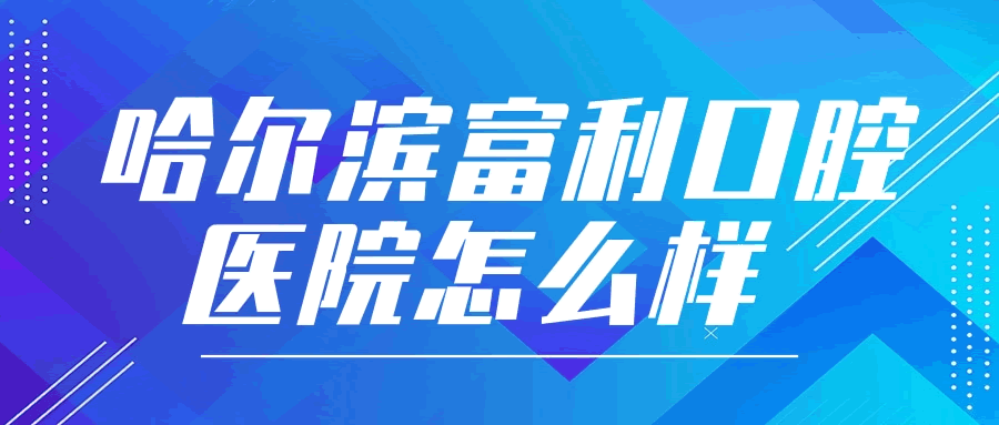 哈尔滨富利口腔医院怎么样.gif