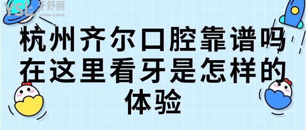 杭州齐尔口腔靠谱吗，在这里看牙是怎样的体验.jpg