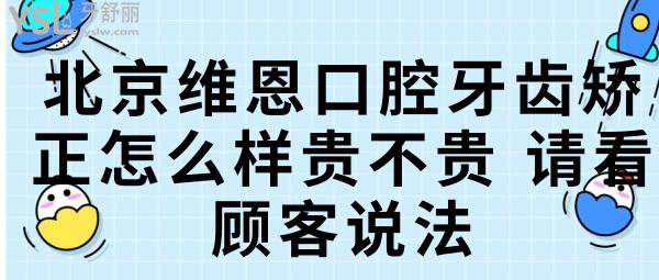 北京维恩口腔牙齿矫正怎么样贵不贵，请看顾客说法