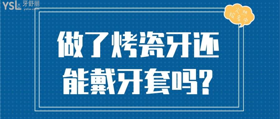 做了烤瓷牙还能戴牙套吗?