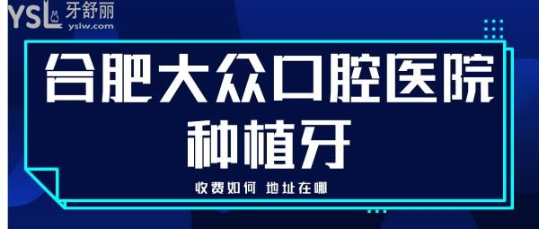 合肥大众口腔医院种植牙怎么样，收费和地址