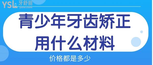 青少年牙齿矫正用什么材料比较好 价格多少