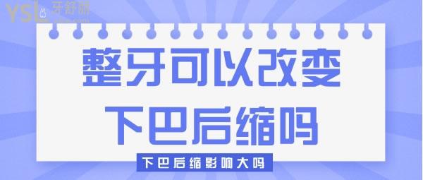 整牙可以改变下巴后缩吗，下巴后缩影响大吗