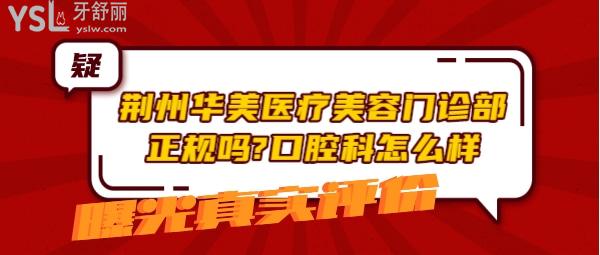 荆州华美医疗美容门诊部正规吗 口腔科怎么样 收费贵吗坑吗