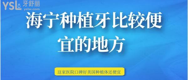 海宁种植牙比较便宜的地方 这家医院口碑好美国种植体还便宜