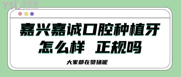 嘉兴嘉诚口腔种植牙怎么样 正规吗大家都在赞扬呢