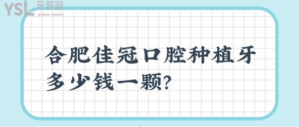 合肥佳冠口腔种植牙多少钱一颗