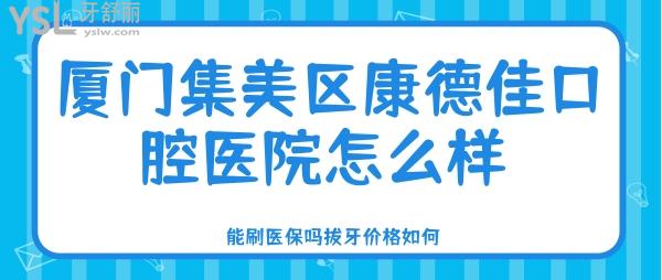 厦门集美区康德佳口腔医院怎么样 能刷**吗拔牙价格如何