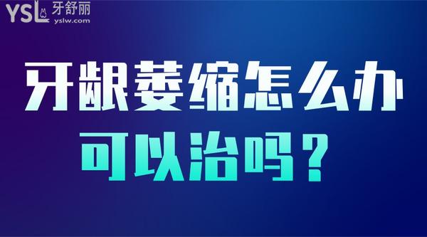 牙龈萎缩怎么办可以治吗？