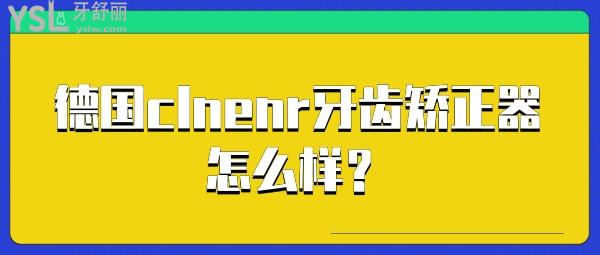 德国clnenr牙齿矫正器怎么样