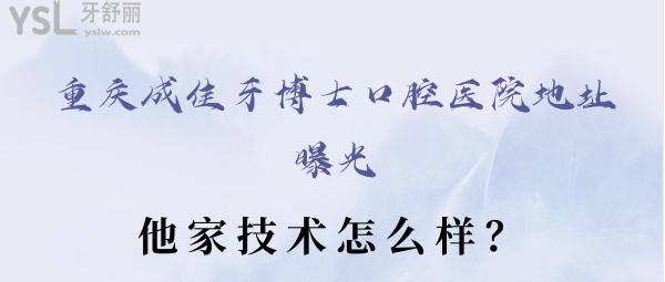 重慶成佳牙博士口腔醫院地址曝光,想知道他家技術怎麼樣,價格貴不貴都