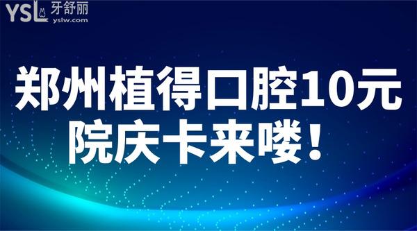 郑州植得口腔10元院庆卡来喽！