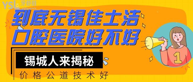 到底无锡佳士洁口腔医院好不好？锡城人来揭秘价格技术