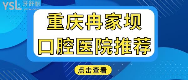 重庆冉家坝附近口腔医院哪家好 这两家性价比高口碑还不错 附收费一览表.jpg