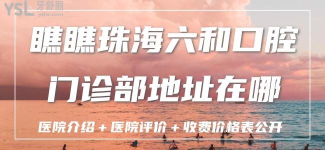 瞧瞧珠海六和口腔门诊部地址在哪？医院介绍＋医院评价＋收费价格表公开