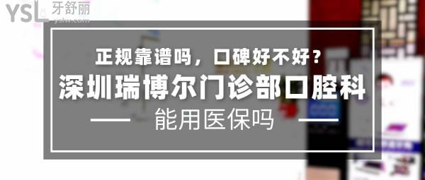 深圳瑞博尔门诊部口腔科正规靠谱吗_地址_视频_口碑好不好_收费标准_能用社保吗?(正规靠谱/深圳市南山区/口碑良好/收费中低/能用社保/一城两院)