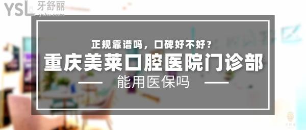 重庆美莱口腔医院门诊部正规靠谱吗_地址_视频_口碑好不好_收费标准_能用社保吗?(正规靠谱/重庆市江北区/口碑良好/收费中等/暂不能用社保)