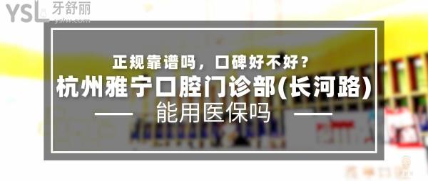 杭州雅宁口腔门诊部(长河路)正规靠谱吗_地址_视频_口碑好不好_收费标准_能用社保吗?(正规靠谱/杭州市滨江区/口碑良好/收费中等/能用社保)