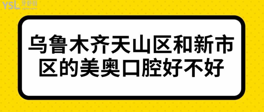 乌鲁木齐天山区和新市区的美奥口腔好不好