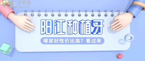 阳江种植牙哪家好性价比高，阳江市哪家牙医好？看过来