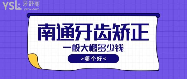 南通牙齿矫正一般大概多少钱，偷偷告诉你南通正畸医生哪个好