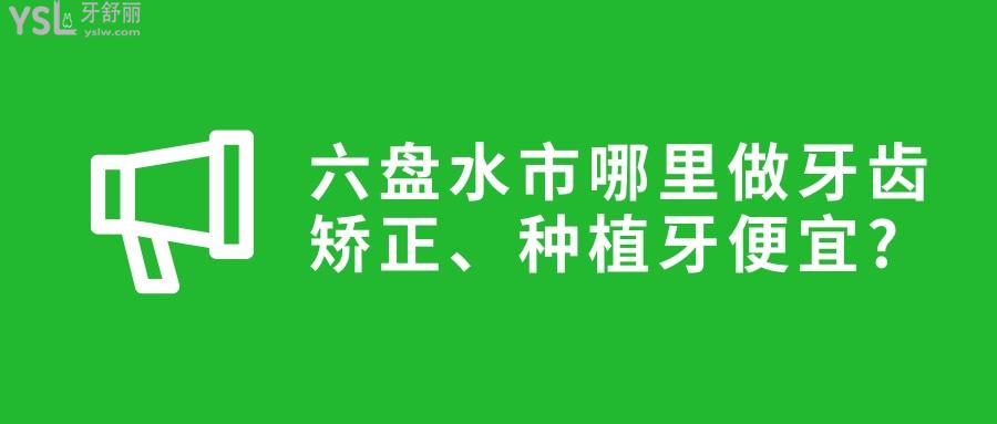 六盘水市哪里做牙齿矫正、种植牙便宜