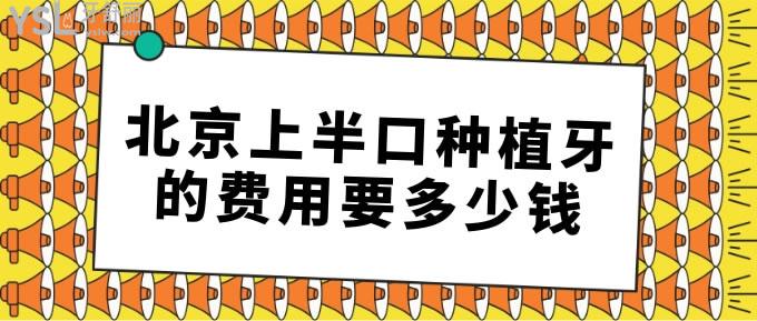 北京上半口种植牙的费用要多少钱