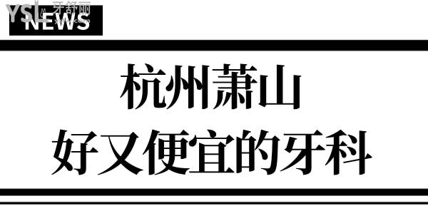 杭州萧山正规牙科哪家好 口碑好价格实惠的非这两家莫属 鼎力推荐 附收费价格.jpg