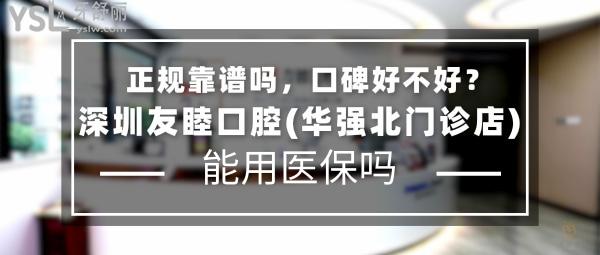 深圳友睦口腔(华强北门诊店)正规靠谱吗_地址在哪里_是否需要_视频_口碑好不好_收费标准_能用社保吗?(正规靠谱/深圳市福田区/是/口碑非常好/收费中等/能用社保/齿科连锁/一城十**)