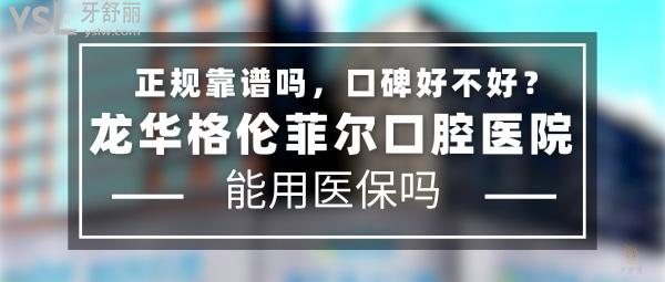 龙华格伦菲尔口腔医院正规靠谱吗_地址在哪里_是否需要_视频_口碑好不好_收费标准_能用社保吗?(正规靠谱/深圳市龙华区/是/口碑非常好/收费中等/能用社保/牙科连锁)