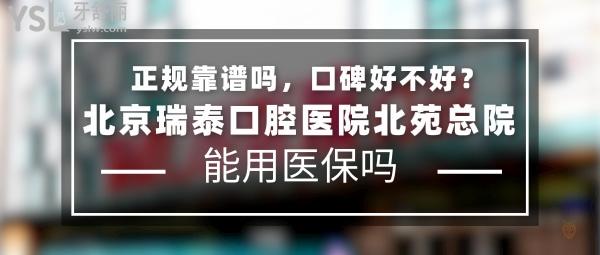 北京瑞泰口腔医院北苑总院正规靠谱吗_地址在哪里_是否需要_视频_口碑好不好_收费标准_能用社保吗?(正规靠谱/北京市朝阳区/是/口碑非常好/收费中等/能用社保/10城50余院区)