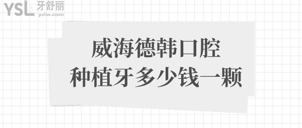 威海德韩口腔种植牙多少钱一颗