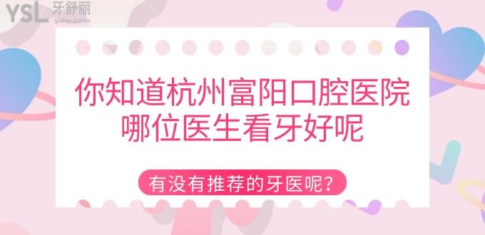 你知道杭州富阳口腔医院哪位医生看牙好呢 有没有推荐的牙医呢