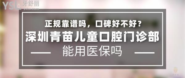 深圳青苗儿童口腔门诊部正规靠谱吗_地址在哪里_是否需要_视频_口碑好不好_收费标准_能用社保吗?(正规靠谱/深圳市福田区、宝安区/是/口碑非常好/收费中等/暂不能用社保/特色儿牙早期干预/一城三院)