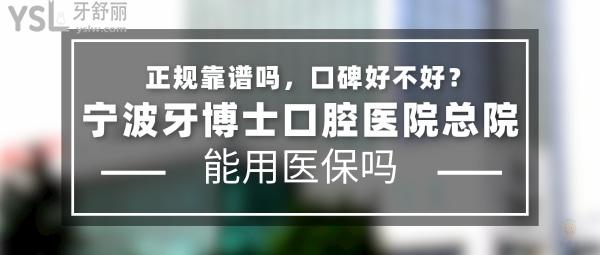 宁波牙博士口腔医院总院正规靠谱吗_地址在哪里_是否需要_视频_口碑好不好_收费标准_能用社保吗?(正规靠谱/宁波市鄞州区/是/口碑非常好/收费中等/能用社保/20多年精益求精的科学研究)