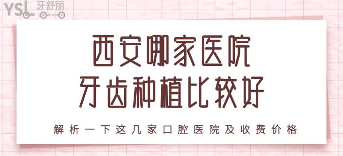 西安哪家医院牙齿种植比较好 解析一下这几家口腔医院及收费价格