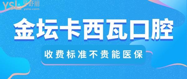 常州金坛卡西瓦口腔门诊收费标准怎么样?卡瓦口腔牙齿矫正/韩国种植牙价目表拿来了好还不贵能社保!