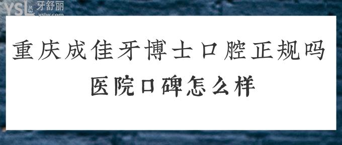 重庆成佳牙博士口腔正规吗？医院口碑怎么样？