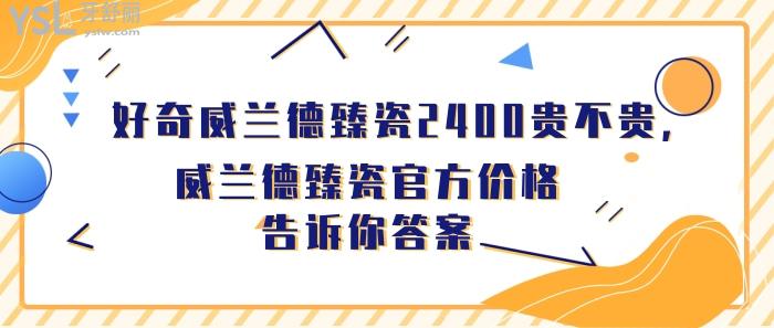 威兰德臻瓷2400贵不贵，威兰德臻瓷官方价格