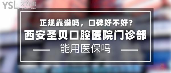 西安圣贝口腔医院门诊部正规靠谱吗_地址在哪里_是否需要_视频_口碑好不好_收费标准_能用社保吗?(正规靠谱/西安市莲湖区/是/口碑非常好/收费中等/能用社保/一城两院/一家看牙国内联保)