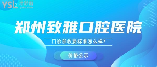 郑州致雅口腔医院门诊部收费标准怎么样?看了种植牙/矫正价目表秒懂二七区牙科哪个医院比较好!