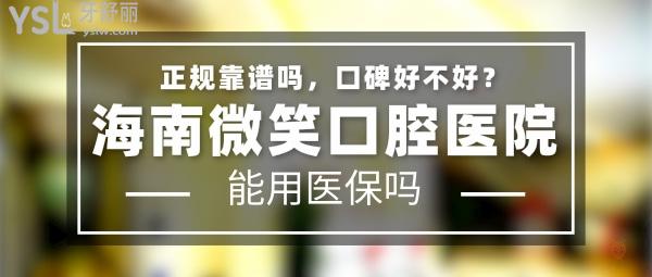 海南微笑口腔医院正规靠谱吗_地址在哪里_是否需要_视频_口碑好不好_收费标准_能用社保吗?(正规靠谱/三亚市吉阳区、海口市龙华区、乐东九所镇/是/口碑非常好/收费中等/能用社保)