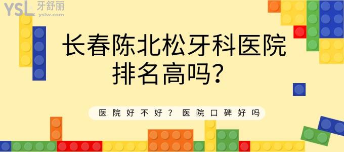 长春陈北松牙科医院排名高吗 医院好不好 口碑好吗