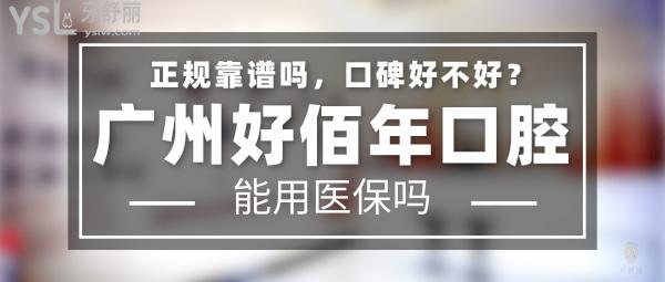 广州好佰年口腔正规靠谱吗_地址在哪里_是否需要_视频_口碑好不好_收费标准_能用社保吗?(正规靠谱/广州市番禺区/是/口碑非常好/收费中等/暂不能用社保)