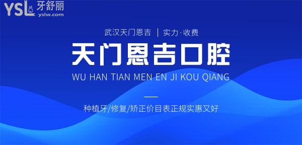 武汉天门恩吉口腔医院收费标准怎么样,门诊种植牙/修复/矫正价目表曝光好又正规实惠