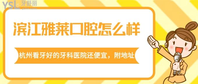 滨江雅莱口腔怎么样？杭州看牙好的牙科医院还便宜，附地址！