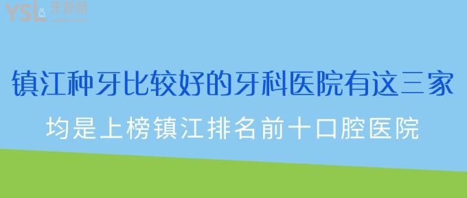 镇江种牙比较好的牙科医院有这三家！均是上榜镇江排名前十口腔医院！